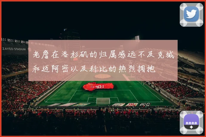 老詹在洛杉矶的归属感远不及克城和迈阿密以及科比的热烈拥抱