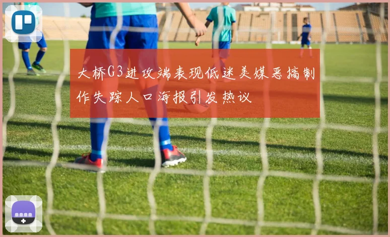 大桥G3进攻端表现低迷美媒恶搞制作失踪人口海报引发热议