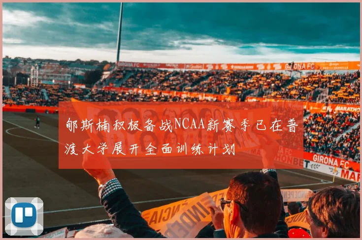 郇斯楠积极备战NCAA新赛季已在普渡大学展开全面训练计划