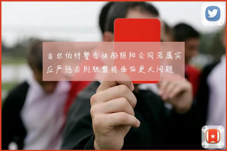 吉尔伯特警告快船阴阳合同若属实应严惩否则联盟将面临更大问题