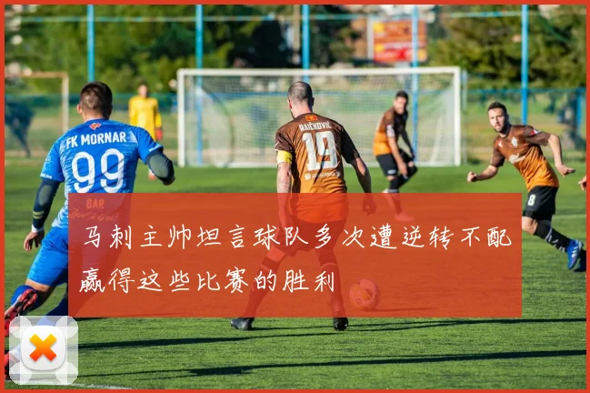 马刺主帅坦言球队多次遭逆转不配赢得这些比赛的胜利