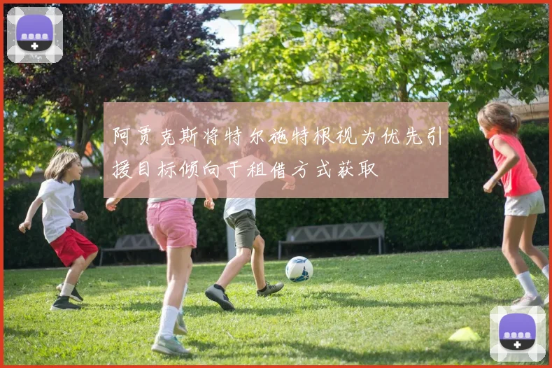 阿贾克斯将特尔施特根视为优先引援目标倾向于租借方式获取