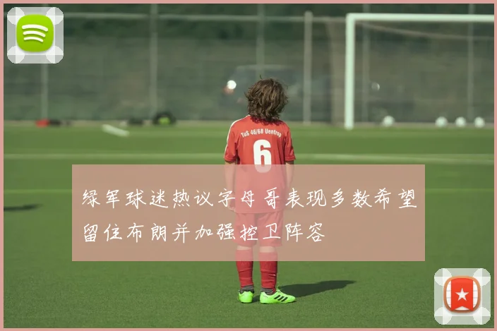 绿军球迷热议字母哥表现多数希望留住布朗并加强控卫阵容