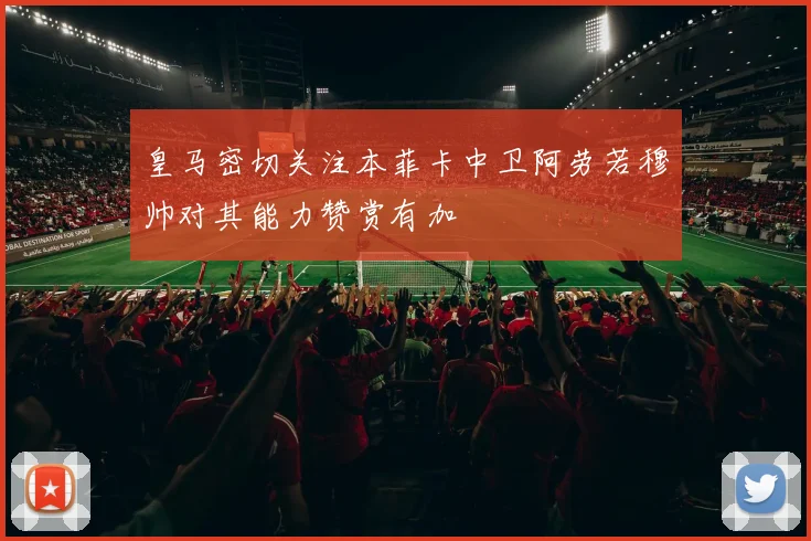皇马密切关注本菲卡中卫阿劳若穆帅对其能力赞赏有加
