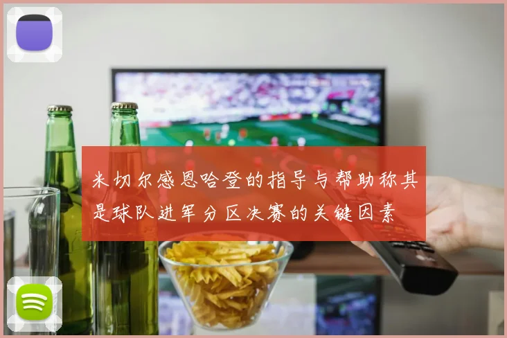 米切尔感恩哈登的指导与帮助称其是球队进军分区决赛的关键因素