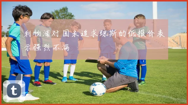 利物浦对国米追求琼斯的低报价表示强烈不满