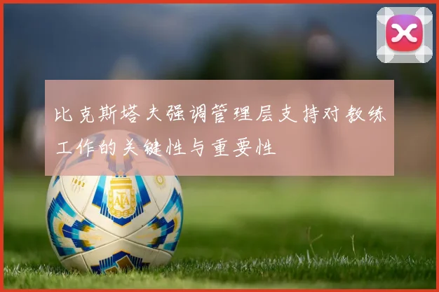 比克斯塔夫强调管理层支持对教练工作的关键性与重要性