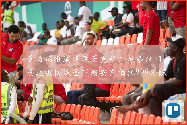 罗马诺报道顿涅茨克矿工与弗拉门戈达成协议签下赖安罗伯托900万欧元