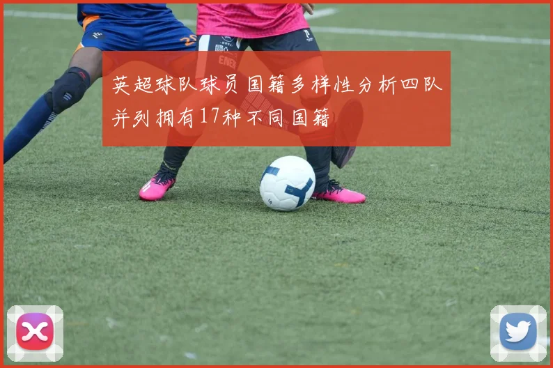 英超球队球员国籍多样性分析四队并列拥有17种不同国籍