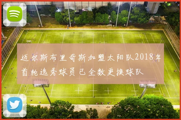 迈尔斯布里奇斯加盟太阳队2018年首轮选秀球员已全数更换球队