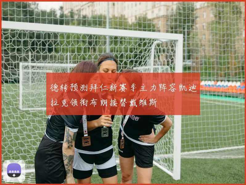 德转预测拜仁新赛季主力阵容凯迪拉克领衔布朗接替戴维斯